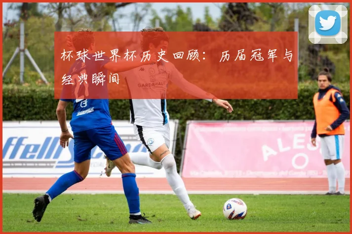 杯球世界杯历史回顾：历届冠军与经典瞬间
