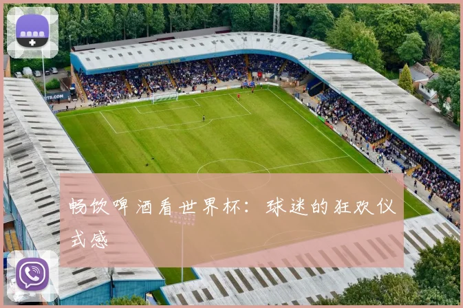 畅饮啤酒看世界杯：球迷的狂欢仪式感