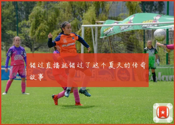 错过直播就错过了这个夏天的传奇故事