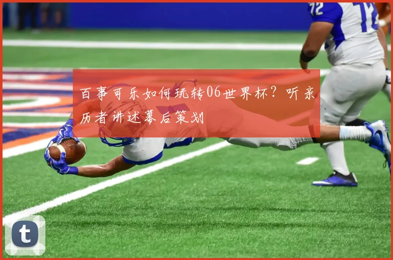 百事可乐如何玩转06世界杯？听亲历者讲述幕后策划