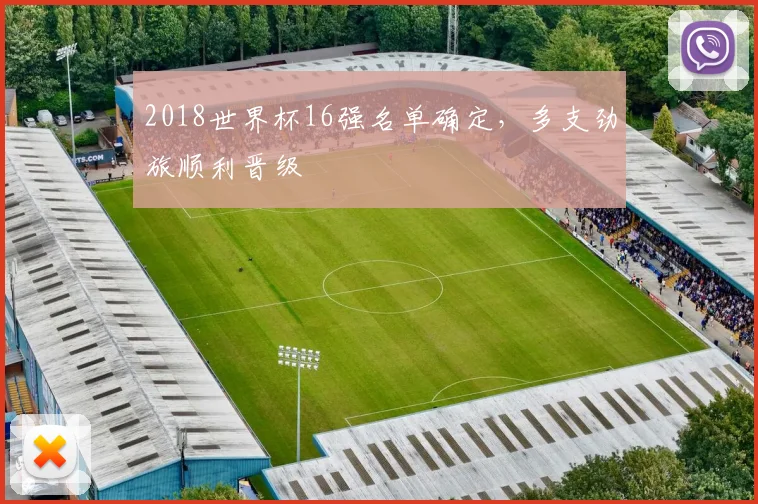 2018世界杯16强名单确定，多支劲旅顺利晋级